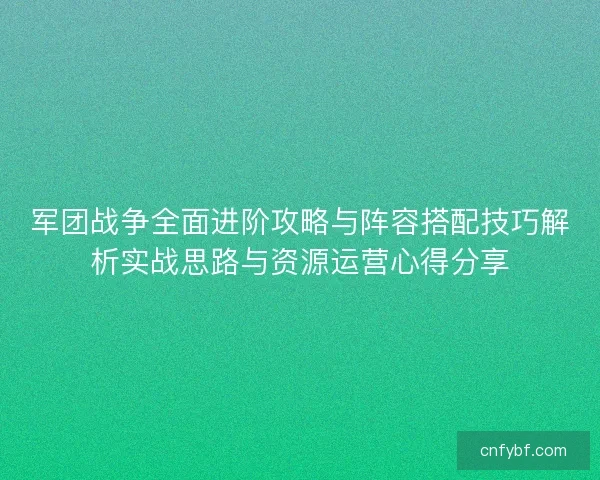 军团战争全面进阶攻略与阵容搭配技巧解析实战思路与资源运营心得分享 军团战争全面进阶攻略与阵容搭配技巧解析实战思路与资源运营心得分享