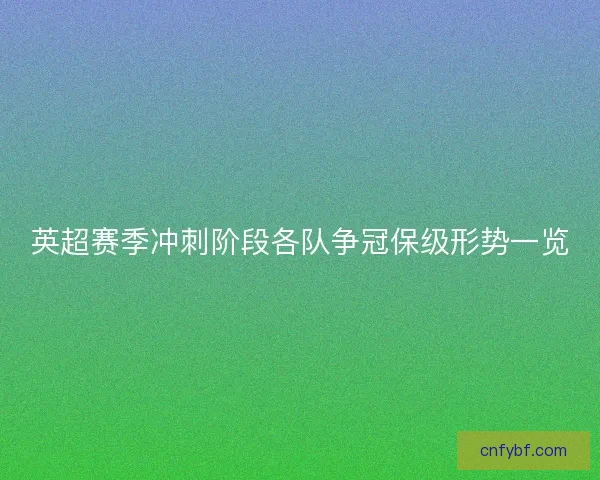 英超赛季冲刺阶段各队争冠保级形势一览