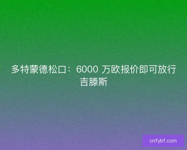多特蒙德松口：6000 万欧报价即可放行吉滕斯