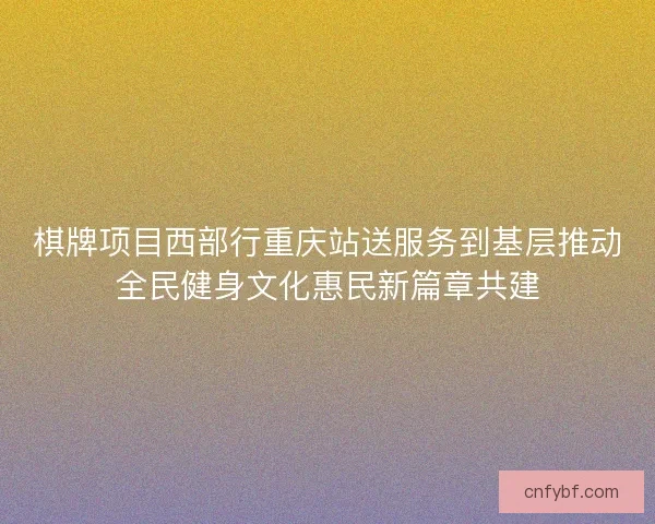 棋牌项目西部行重庆站送服务到基层推动全民健身文化惠民新篇章共建