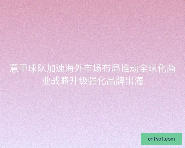 意甲球队加速海外市场布局推动全球化商业战略升级强化品牌出海