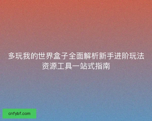多玩我的世界盒子全面解析新手进阶玩法资源工具一站式指南