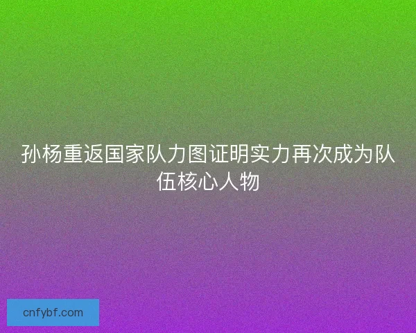 孙杨重返国家队力图证明实力再次成为队伍核心人物